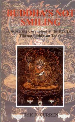 Buddhas Not Smiling Uncovering Corruption At The Heart Of Tibetan Buddhism Today Erik D Curren