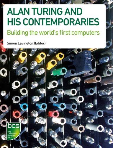 Alan Turing And His Contemporaries Building The Worlds First Computers Simon Lavington