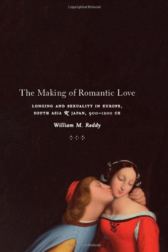 The Making Of Romantic Love Longing And Sexuality In Europe South Asia And Japan 9001200 Ce William M Reddy