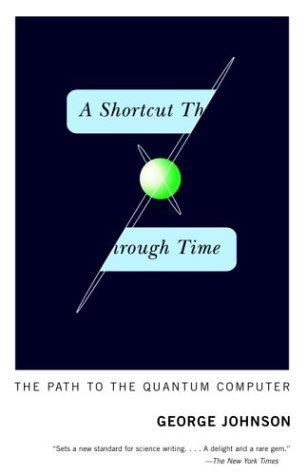 A Shortcut Through Time The Path To The Quantum Computer George Johnson