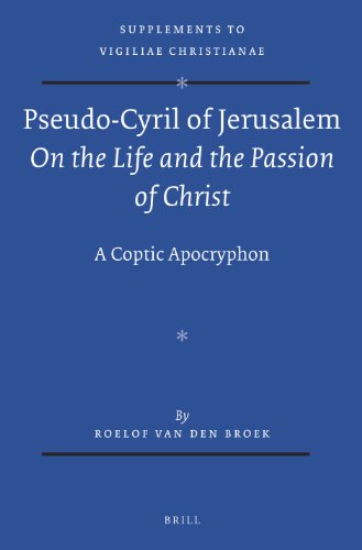 Pseudocyril Of Jerusalem On The Life And The Passion Of Christ A Coptic Apocryphon Roelof Van Den Broek