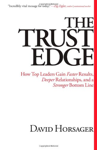 The Trust Edge How Top Leaders Gain Faster Results Deeper Relationships And A Stronger Bottom Line David Horsager