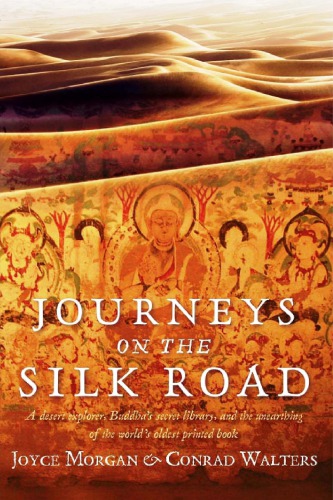 Journeys On The Silk Road A Desert Explorer Buddhas Secret Library And The Unearthing Of The Worlds Oldest Printed Book Joyce Morgan