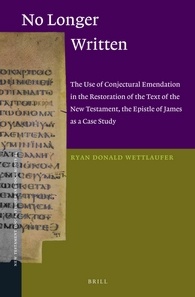 No Longer Written The Use Of Conjectural Emendation In The Restoration Of The Text Of The New Testament The Epistle Of James As A Case Study Ryan Donald Wettlaufer