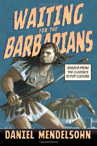 Waiting For The Barbarians Essays From The Classics To Pop Culture First Edition Daniel Mendelsohn