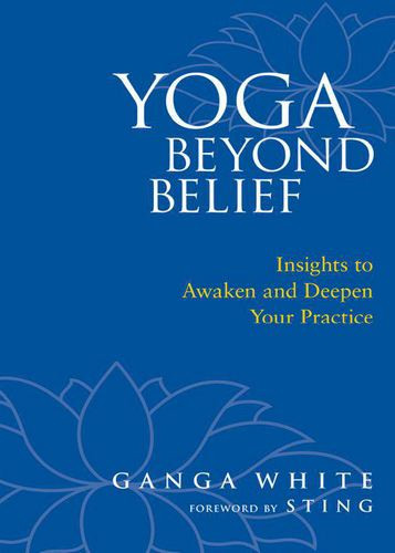 Yoga Beyond Belief Insights To Awaken And Deepen Your Practice Ganga White