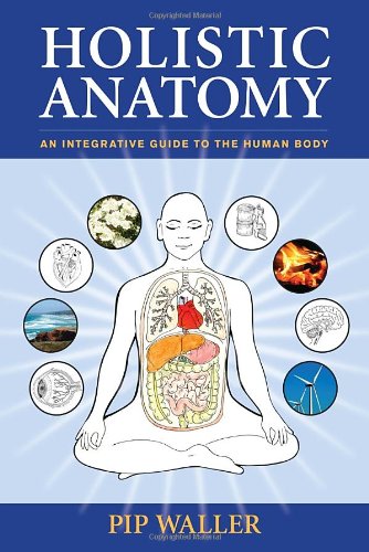 Holistic Anatomy An Integrative Guide To The Human Body 1st Edition Pip Waller