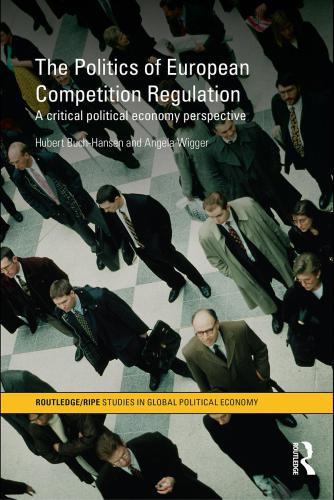 The Politics Of European Competition Regulation A Critical Political Economy Perspective Hubert Buchhansen Angela Wigger