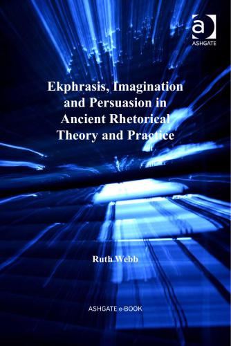 Ekphrasis Imagination And Persuasion In Ancient Rhetorical Theory And Practice Ruth Webb