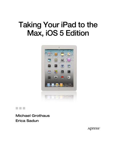 Taking Your Ipad To The Max Ios 5 Edition Maximize Icloud Newsstand Reminders Facetime And Imessage Michael Grothaus Erica Sadun Dave Caolo
