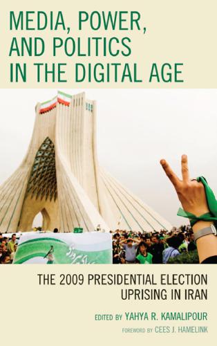 Media Power And Politics In The Digital Age The 2009 Presidential Election Uprising In Iran Yahya R Kamalipour