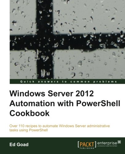 Windows Server 2012 Automation With Powershell Cookbook Ed Goad