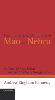 The International Ambitions Of Mao And Nehru National Efficacy Beliefs And The Making Of Foreign Policy Andrew Kennedy