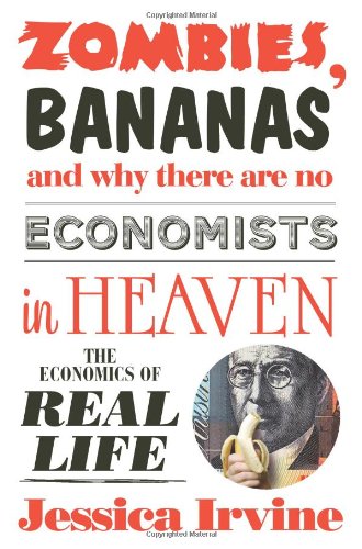 Zombies Bananas And Why There Are No Economists In Heaven The Economics Of Real Life Jessica Irvine