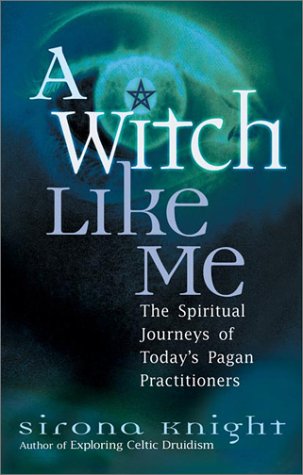 A Witch Like Me The Spiritual Journeys Of Todays Pagan Practitioners Sirona Knight
