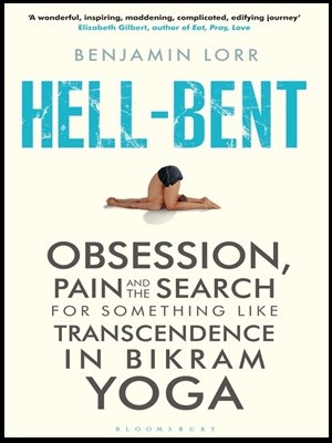 Hellbent Obsession Pain And The Search For Something Like Transcendence In Bikram Yoga Benjamin Lorr