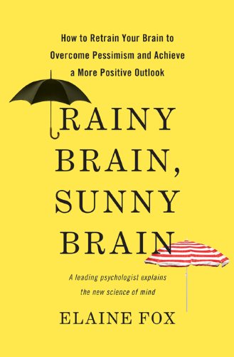 Rainy Brain Sunny Brain How To Retrain Your Brain To Overcome Pessimism And Achieve A More Positive Outlook Elaine Fox
