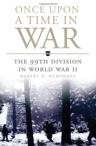 Once Upon A Time In War The 99th Division In World War Ii Robert E Humphrey