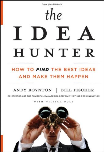 The Idea Hunter How To Find The Best Ideas And Make Them Happen 1st Edition Andy Boynton