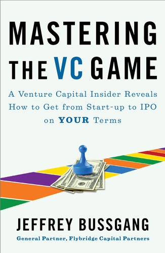 Mastering The Vc Game A Venture Capital Insider Reveals How To Get From Startup To Ipo On Your Terms Jeffrey Bussgang