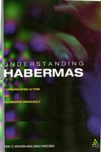 Understanding Habermas Communicating Action And Deliberative Democracy Erik Oddvar Eriksen And Jarle Weigard