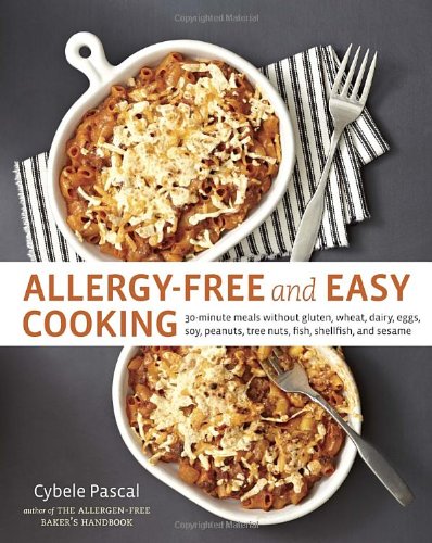 Allergyfree And Easy Cooking 30minute Meals Without Gluten Wheat Dairy Eggs Soy Peanuts Tree Nuts Fish Shellfish And Sesame 1st Edition Cybele Pascal