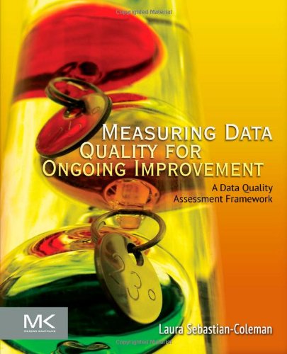 Measuring Data Quality For Ongoing Improvement A Data Quality Assessment Framework 1st Edition Laura Sebastiancoleman