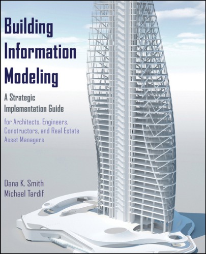 Building Information Modeling A Strategic Implementation Guide For Architects Engineers Constructors And Real Estate Asset Managers Dana K Smith Michael Tardif
