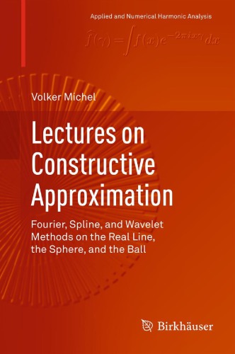 Lectures On Constructive Approximation Fourier Spline And Wavelet Methods On The Real Line The Sphere And The Ball Volker Michel