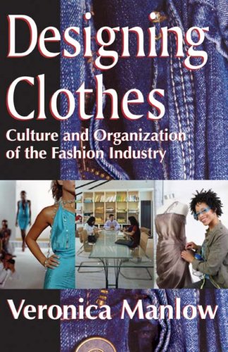 Designing Clothes Culture And Organization Of The Fashion Industry Veronica Manlow