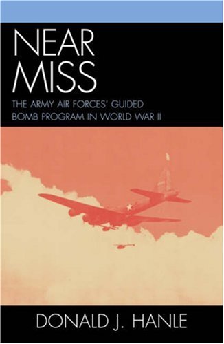 Near Miss The Army Air Forces Guided Bomb Program In World War Ii Donald J Hanle
