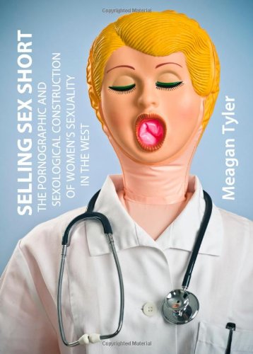 Selling Sex Short The Pornographic And Sexological Construction Of Womens Sexuality In The West Meagan Tyler