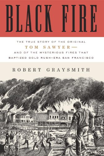 Black Fire The True Story Of The Original Tom Sawyerand Of The Mysterious Fires That Baptized Gold Rushera San Francisco Robert Graysmith