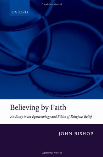 Believing By Faith An Essay In The Epistemology And Ethics Of Religious Belief John Bishop