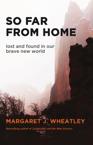 So Far From Home Lost And Found In Our Brave New World Margaret J Wheatley