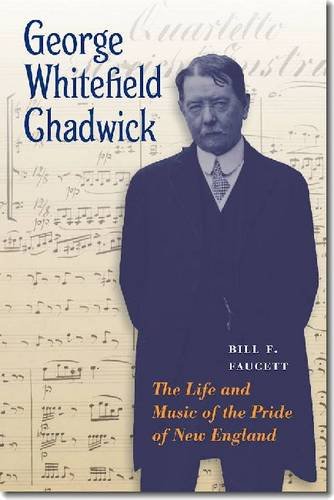 George Whitefield Chadwick The Life And Music Of The Pride Of New England Bill F Faucett