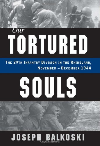Our Tortured Souls The 29th Infantry Division In The Rhineland November December 1944 Joseph Balkoski