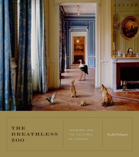 The Breathless Zoo Taxidermy And The Cultures Of Longing Rachel Poliquin