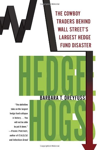 Hedge Hogs The Cowboy Traders Behind Wall Streets Largest Hedge Fund Disaster Barbara T Dreyfuss