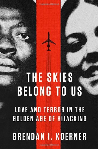 The Skies Belong To Us Love And Terror In The Golden Age Of Hijacking Brendan I Koerner