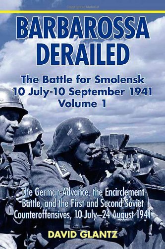 Barbarossa Derailed The Battle For Smolensk 10 July10 September 1941 Volume 1 The German Advance The Encirclement Battle And The First And Second Soviet Counteroffensives 10 July24 August 1941 David Glantz