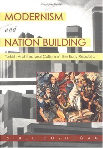 Modernism And Nation Building Turkish Architectural Culture In The Early Republic Sibel Bozdogan