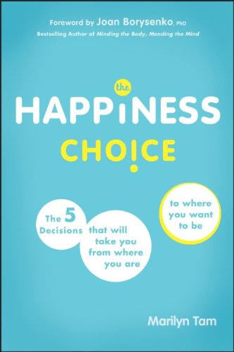 The Happiness Choice The Five Decisions That Will Take You From Where You Are To Where You Want To Be 1st Edition Marilyn Tam