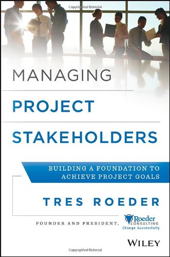 Managing Project Stakeholders Building A Foundation To Achieve Project Goals 1st Edition Tres Roeder