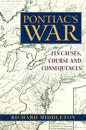 Pontiacs War Its Causes Course And Consequences 1st Edition Richard Middleton