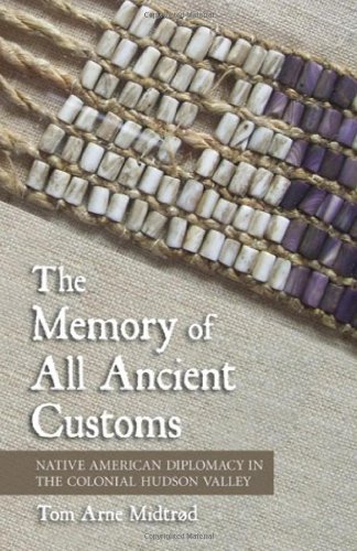 The Memory Of All Ancient Customs Native American Diplomacy In The Colonial Hudson Valley 1st Edition Tom Arne Midtrd