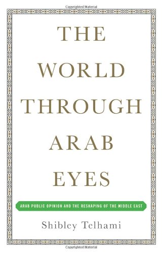 The World Through Arab Eyes Arab Public Opinion And The Reshaping Of The Middle East Shibley Telhami
