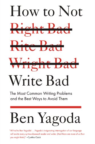 How To Not Write Bad The Most Common Writing Problems And The Best Ways To Avoid Them Ben Yagoda