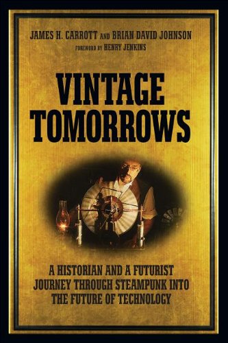 Vintage Tomorrows A Historian And A Futurist Journey Through Steampunk Into The Future Of Technology James H Carrott
