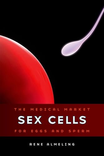 Sex Cells The Medical Market For Eggs And Sperm 1st Edition Rene Almeling